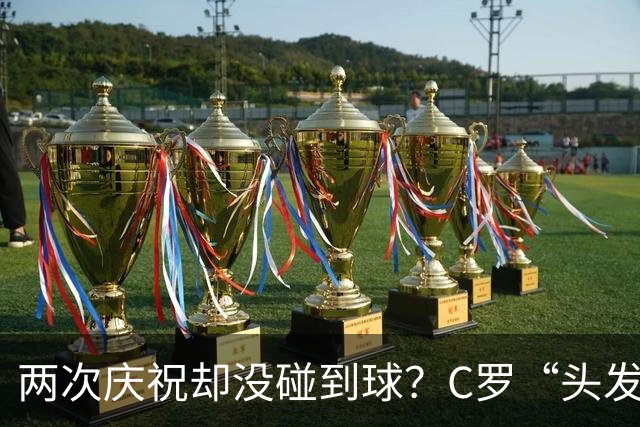两次庆祝却没碰到球？C罗“头发丝2.0”引热议，第982球该算不算