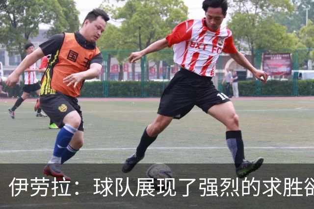 伊劳拉：球队展现了强烈的求胜欲；我们会全力争取晋级四强