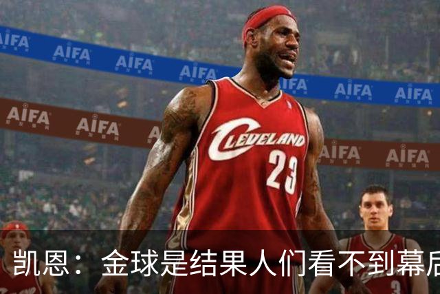 凯恩：金球是结果人们看不到幕后牺牲 现在说明当初转会多么正确