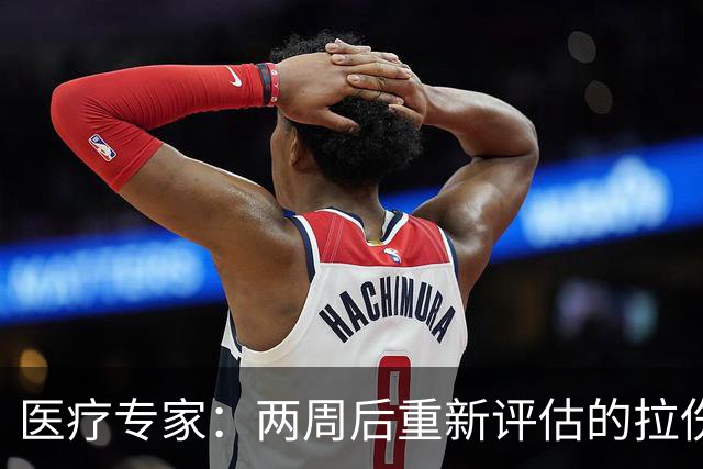 医疗专家：两周后重新评估的拉伤平均伤缺时间2.3周 为7.9场比赛