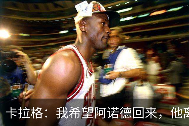 卡拉格：我希望阿诺德回来，他离开利物浦是个大错误