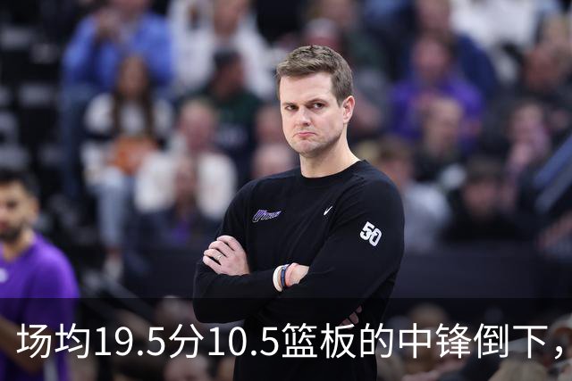 场均19.5分10.5篮板的中锋倒下，活塞至少缺他两周