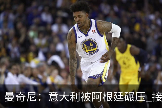 曼奇尼：意大利被阿根廷碾压 接下去将全面革新