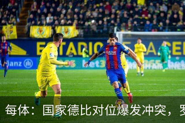 每体：国家德比对位爆发冲突，罗德里与B席旧怨再添新故事