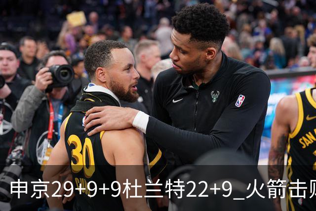申京29+9+9杜兰特22+9 火箭击败老鹰4连胜