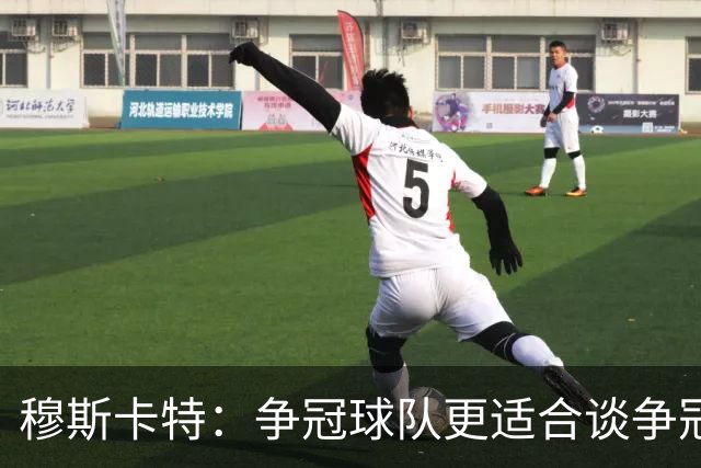 穆斯卡特：争冠球队更适合谈争冠，我更愿意谈我们自己