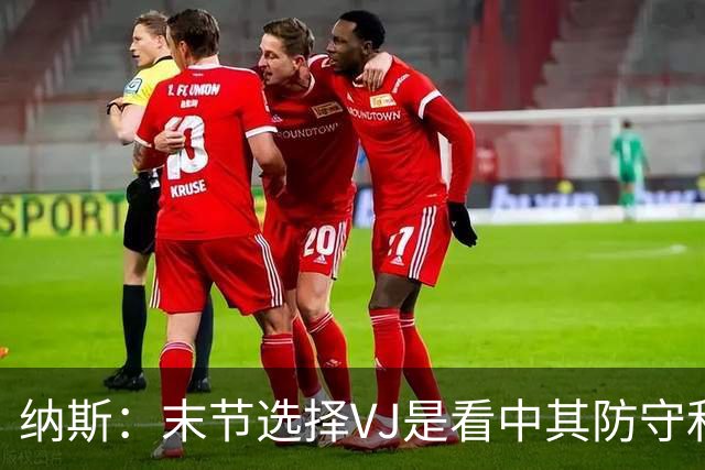 纳斯：末节选择VJ是看中其防守&篮板 即便手感差也能打好比赛