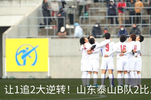 让1追2大逆转！山东泰山B队2比1险胜江西，闫恒烨补射追平+补时绝杀，绝杀功臣染红留遗憾，球队并列榜首掌握冲甲主动权