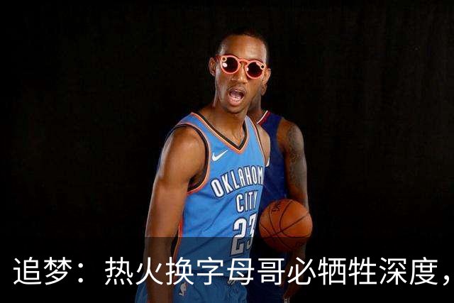 追梦：热火换字母哥必牺牲深度，我不懂大家为何惊讶