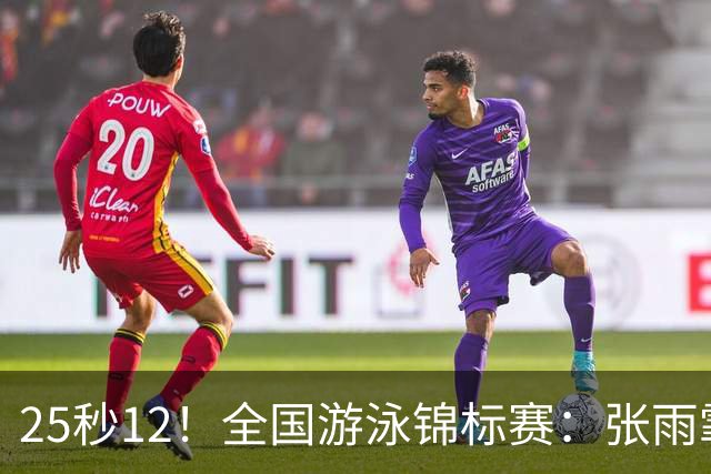 25秒12！全国游泳锦标赛：张雨霏50米蝶泳微弱优势夺冠